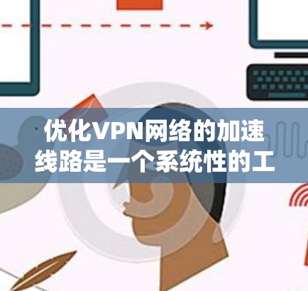 优化VPN网络的加速线路是一个系统性的工程,涉及多个环节和注意事项,以下是一步步的解决方案 优化VPN网络的加速线路是一个系统性的工程,涉及多个环节和注意事项,以下是一步步的解决方案