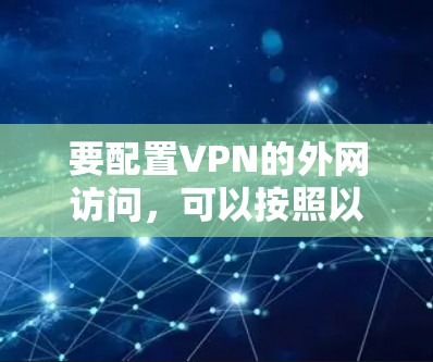 要配置VPN的外网访问,可以按照以下步骤进行 要配置VPN的外网访问,可以按照以下步骤进行