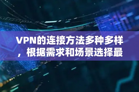 VPN的连接方法多种多样,根据需求和场景选择最适合的方式至关重要。以下是常见的连接方法及其适用场景 VPN的连接方法多种多样,根据需求和场景选择最适合的方式至关重要。以下是常见的连接方法及其适用场景
