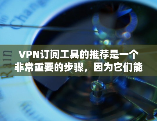 VPN订阅工具的推荐是一个非常重要的步骤,因为它们能够帮助你访问更安全、更可靠的网络环境。以下是一些 commonly used VPNs 的推荐,根据你的使用场景和需求选择最适合的工具 VPN订阅工具的推荐是一个非常重要的步骤,因为它们能够帮助你访问更安全、更可靠的网络环境。以下是一些 commonly used VPNs 的推荐,根据你的使用场景和需求选择最适合的工具