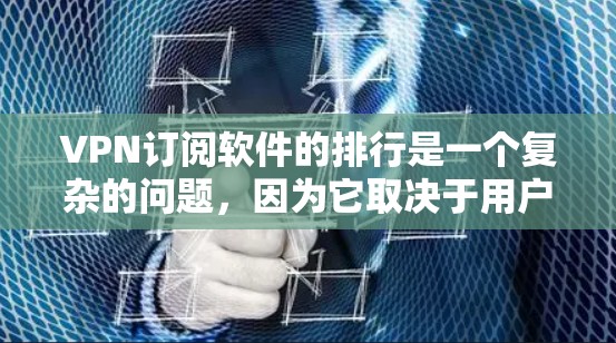 VPN订阅软件的排行是一个复杂的问题,因为它取决于用户的具体需求、偏好以及使用场景。以下是一个综合性的列表,涵盖了不同用户和需求的常见选择。请注意,每个软件都有其独特的特点,适合不同的人群 VPN订阅软件的排行是一个复杂的问题,因为它取决于用户的具体需求、偏好以及使用场景。以下是一个综合性的列表,涵盖了不同用户和需求的常见选择。请注意,每个软件都有其独特的特点,适合不同的人群