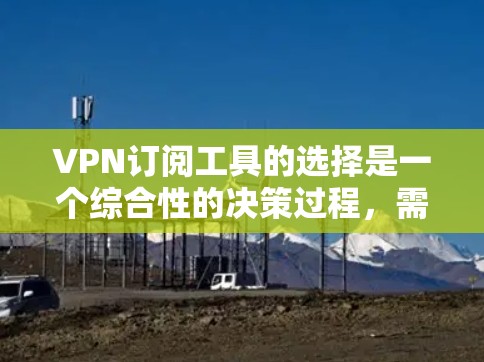 VPN订阅工具的选择是一个综合性的决策过程,需要考虑用户的实际需求、工具的功能、价格和兼容性等因素。以下是一个逐步的解决方案指南 VPN订阅工具的选择是一个综合性的决策过程,需要考虑用户的实际需求、工具的功能、价格和兼容性等因素。以下是一个逐步的解决方案指南