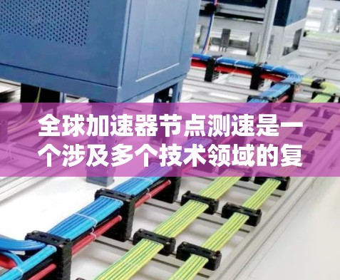 全球加速器节点测速是一个涉及多个技术领域的复杂问题,涉及区块链、智能合约、网络测试和优化等多个方面。以下是对此问题的详细解答 全球加速器节点测速是一个涉及多个技术领域的复杂问题,涉及区块链、智能合约、网络测试和优化等多个方面。以下是对此问题的详细解答