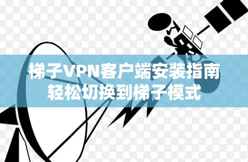 梯子VPN客户端安装指南轻松切换到梯子模式 梯子VPN客户端安装指南轻松切换到梯子模式