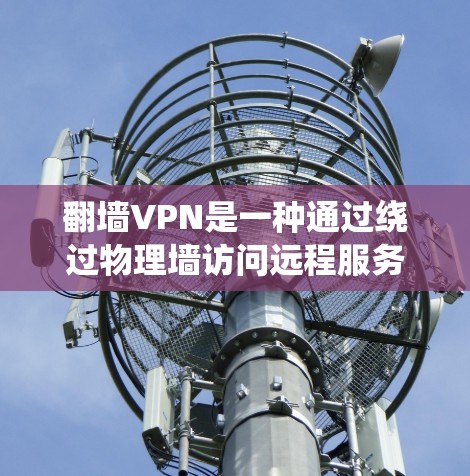 翻墙VPN是一种通过绕过物理墙访问远程服务器并下载内容的网络服务,适合在某些特定设备上访问。以下是一个详细且有条理的步骤指南,帮助您使用翻墙VPN 翻墙VPN是一种通过绕过物理墙访问远程服务器并下载内容的网络服务,适合在某些特定设备上访问。以下是一个详细且有条理的步骤指南,帮助您使用翻墙VPN
