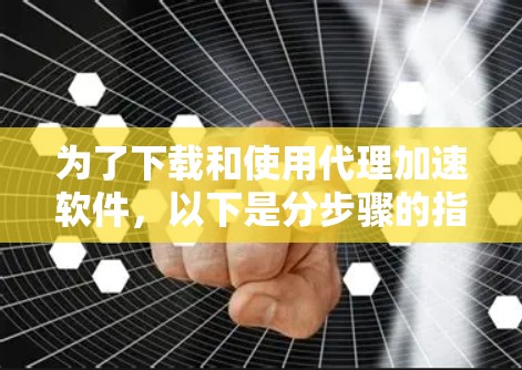 为了下载和使用代理加速软件,以下是分步骤的指南 为了下载和使用代理加速软件,以下是分步骤的指南