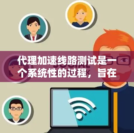代理加速线路测试是一个系统性的过程,旨在评估和优化网络性能。以下是一个详细的步骤指南,帮助您顺利完成代理加速线路测试 代理加速线路测试是一个系统性的过程,旨在评估和优化网络性能。以下是一个详细的步骤指南,帮助您顺利完成代理加速线路测试