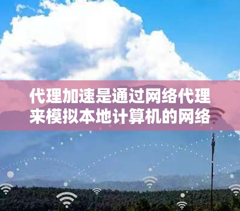 代理加速是通过网络代理来模拟本地计算机的网络环境,帮助用户进行更安全、更高效的网络操作。以下是一个详细的代理加速配置教程,涵盖从配置到优化的各个方面 代理加速是通过网络代理来模拟本地计算机的网络环境,帮助用户进行更安全、更高效的网络操作。以下是一个详细的代理加速配置教程,涵盖从配置到优化的各个方面