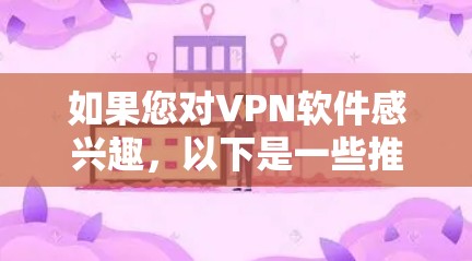如果您对VPN软件感兴趣,以下是一些推荐的VPN官方软件和工具,涵盖个人用户和企业用户的需求 如果您对VPN软件感兴趣,以下是一些推荐的VPN官方软件和工具,涵盖个人用户和企业用户的需求
