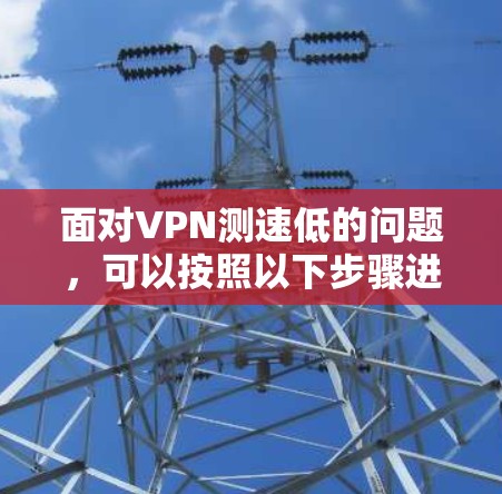 面对VPN测速低的问题,可以按照以下步骤进行分析和解决方案 面对VPN测速低的问题,可以按照以下步骤进行分析和解决方案