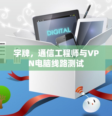 字牌,通信工程师与VPN电脑线路测试 字牌,通信工程师与VPN电脑线路测试
