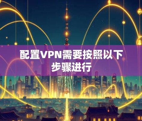 配置VPN需要按照以下步骤进行 配置VPN需要按照以下步骤进行