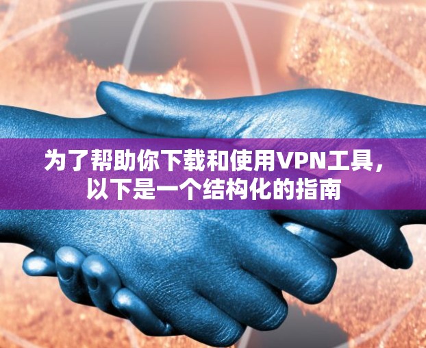 为了帮助你下载和使用VPN工具,以下是一个结构化的指南 为了帮助你下载和使用VPN工具,以下是一个结构化的指南