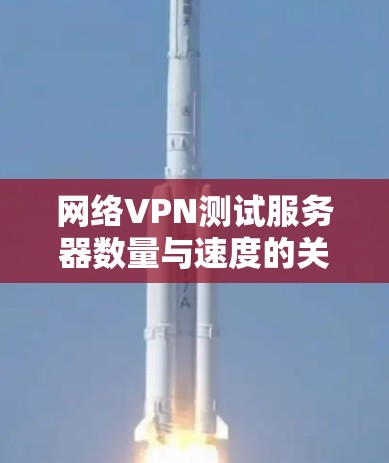 网络VPN测试服务器数量与速度的关系 网络VPN测试服务器数量与速度的关系