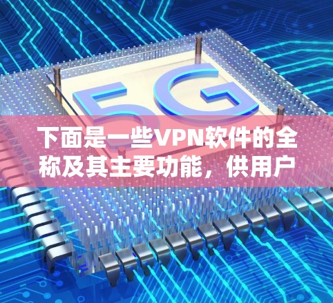 下面是一些VPN软件的全称及其主要功能,供用户参考 下面是一些VPN软件的全称及其主要功能,供用户参考