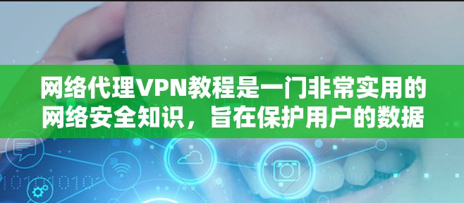 网络代理VPN教程是一门非常实用的网络安全知识,旨在保护用户的数据和隐私。以下是对学习这一课程的总结和建议 网络代理VPN教程是一门非常实用的网络安全知识,旨在保护用户的数据和隐私。以下是对学习这一课程的总结和建议