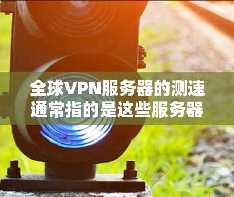 全球VPN服务器的测速通常指的是这些服务器的带宽和速度。带宽和速度是衡量VPN服务器性能的重要指标,直接影响用户体验,包括延迟、连接稳定性以及数据传输的效率。以下是一些关键点 全球VPN服务器的测速通常指的是这些服务器的带宽和速度。带宽和速度是衡量VPN服务器性能的重要指标,直接影响用户体验,包括延迟、连接稳定性以及数据传输的效率。以下是一些关键点