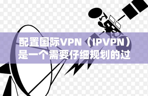 配置国际VPN(IPVPN)是一个需要仔细规划的过程,以确保安全性和合规性。以下是一个详细的国际VPN配置教程,涵盖基本步骤、安全设置以及注意事项 配置国际VPN(IPVPN)是一个需要仔细规划的过程,以确保安全性和合规性。以下是一个详细的国际VPN配置教程,涵盖基本步骤、安全设置以及注意事项