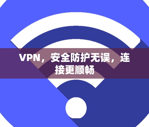VPN,安全防护无误,连接更顺畅 VPN,安全防护无误,连接更顺畅