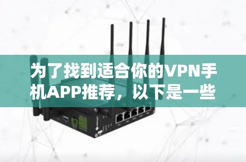 为了找到适合你的VPN手机APP推荐,以下是一些系统化的建议,结合你的需求和使用习惯 为了找到适合你的VPN手机APP推荐,以下是一些系统化的建议,结合你的需求和使用习惯