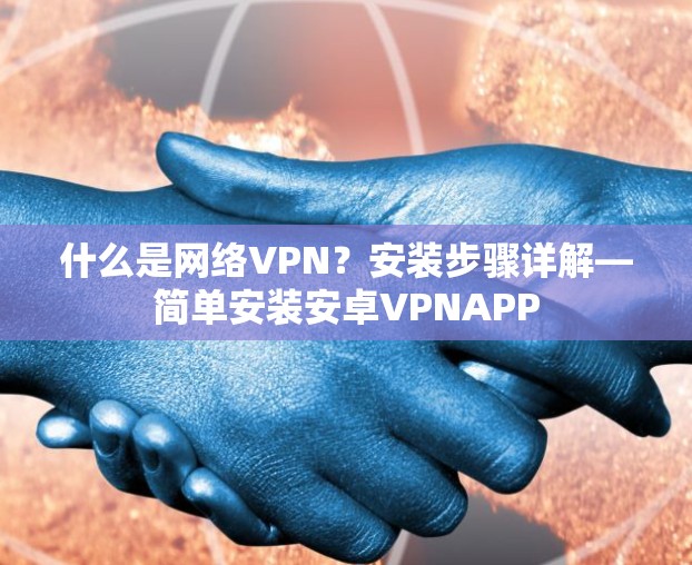 什么是网络VPN?安装步骤详解—简单安装安卓VPNAPP 什么是网络VPN?安装步骤详解—简单安装安卓VPNAPP