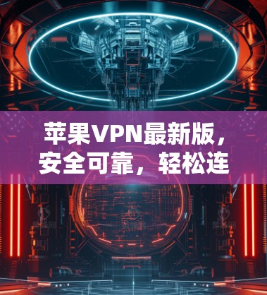 苹果VPN最新版,安全可靠,轻松连接 苹果VPN最新版,安全可靠,轻松连接