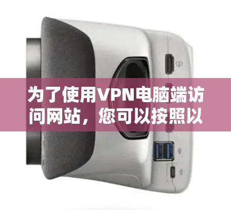 为了使用VPN电脑端访问网站,您可以按照以下步骤进行 为了使用VPN电脑端访问网站,您可以按照以下步骤进行