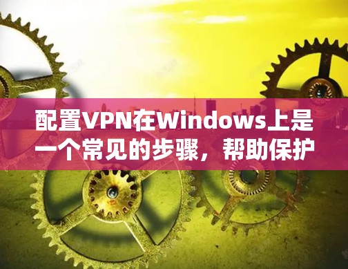 配置VPN在Windows上是一个常见的步骤,帮助保护数据安全。以下是一个详细的教程,涵盖所有关键步骤 配置VPN在Windows上是一个常见的步骤,帮助保护数据安全。以下是一个详细的教程,涵盖所有关键步骤