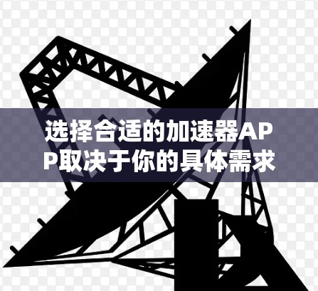 选择合适的加速器APP取决于你的具体需求和情况。以下是一些推荐的加速器工具,帮助你在网页加载和下载过程中加速 选择合适的加速器APP取决于你的具体需求和情况。以下是一些推荐的加速器工具,帮助你在网页加载和下载过程中加速