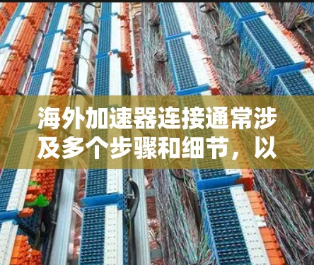 海外加速器连接通常涉及多个步骤和细节,以确保流量的正确传输和处理。以下是逐步的步骤说明 海外加速器连接通常涉及多个步骤和细节,以确保流量的正确传输和处理。以下是逐步的步骤说明