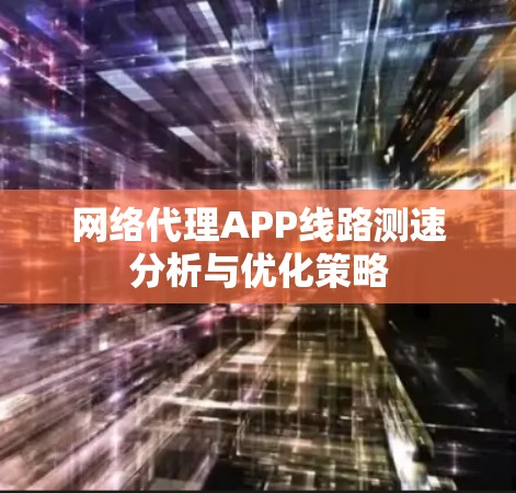 网络代理APP线路测速分析与优化策略