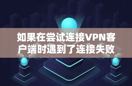 如果在尝试连接VPN客户端时遇到了连接失败,无法获取IP地址的问题,您可以按照以下步骤进行 如果在尝试连接VPN客户端时遇到了连接失败,无法获取IP地址的问题,您可以按照以下步骤进行