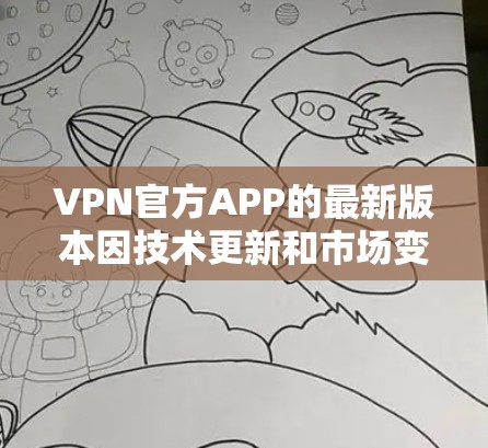 VPN官方APP的最新版本因技术更新和市场变化而不断调整。以下是几个近年来比较流行的VPN应用
