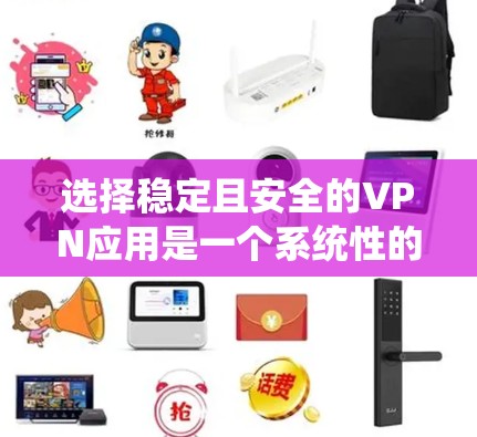 选择稳定且安全的VPN应用是一个系统性的过程，需要综合考虑多个方面。以下是一个逐步的指南，帮助您找到适合的VPN应用