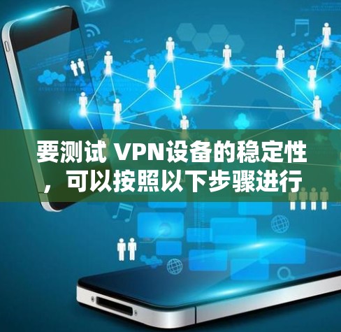 要测试 VPN设备的稳定性，可以按照以下步骤进行