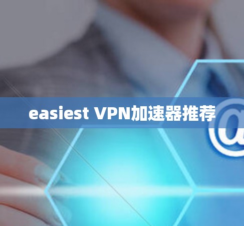 easiest VPN加速器推荐 easiest VPN加速器推荐