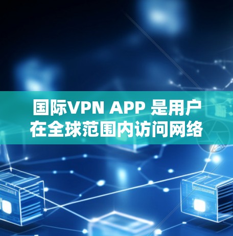 国际VPN APP 是用户在全球范围内访问网络服务的工具，提供加密传输，防止数据窃取和篡改。以下是关于国际VPN APP 的详细介绍