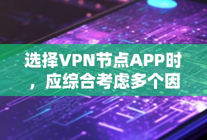 选择VPN节点APP时，应综合考虑多个因素，以确保最佳的安全性和用户体验。以下是根据关键因素的推荐和建议