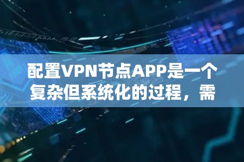 配置VPN节点APP是一个复杂但系统化的过程,需要仔细操作以确保安全和效率。以下是一个详细的步骤指南,帮助你顺利配置VPN节点APP 配置VPN节点APP是一个复杂但系统化的过程,需要仔细操作以确保安全和效率。以下是一个详细的步骤指南,帮助你顺利配置VPN节点APP