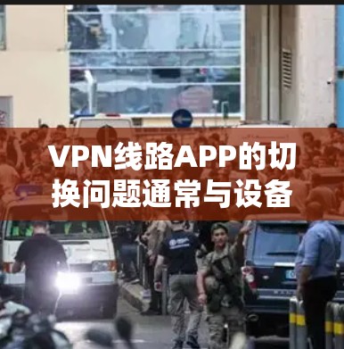 VPN线路APP的切换问题通常与设备的设备权限和权限管理有关。以下是详细的解决方案 VPN线路APP的切换问题通常与设备的设备权限和权限管理有关。以下是详细的解决方案