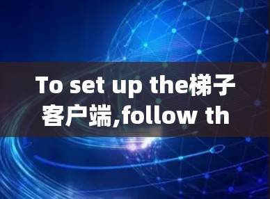 To set up the梯子客户端,follow these organized steps: To set up the梯子客户端,follow these organized steps: