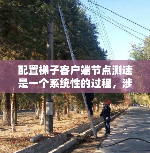 配置梯子客户端节点测速是一个系统性的过程,涉及多个步骤和工具的使用。以下是详细的步骤指南 配置梯子客户端节点测速是一个系统性的过程,涉及多个步骤和工具的使用。以下是详细的步骤指南