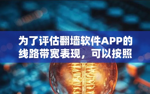 为了评估翻墙软件APP的线路带宽表现,可以按照以下步骤进行 为了评估翻墙软件APP的线路带宽表现,可以按照以下步骤进行
