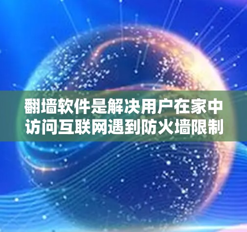 翻墙软件是解决用户在家中访问互联网遇到防火墙限制问题的重要工具。以下是几种主要的翻墙软件及其特点 翻墙软件是解决用户在家中访问互联网遇到防火墙限制问题的重要工具。以下是几种主要的翻墙软件及其特点