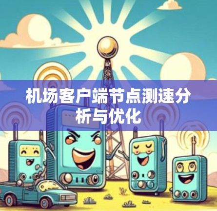 机场客户端节点测速分析与优化 机场客户端节点测速分析与优化