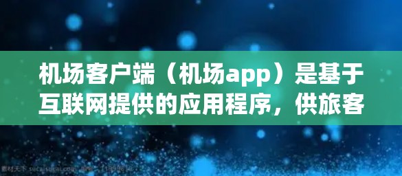 机场客户端(机场app)是基于互联网提供的应用程序,供旅客在机场内使用,方便他们的出行和信息查询。这些客户端通常包括以下内容 机场客户端(机场app)是基于互联网提供的应用程序,供旅客在机场内使用,方便他们的出行和信息查询。这些客户端通常包括以下内容