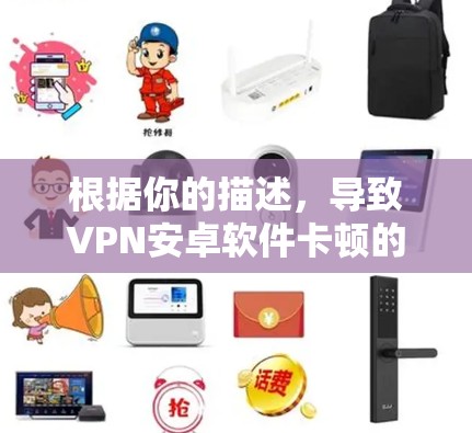 根据你的描述,导致VPN安卓软件卡顿的问题可能涉及硬件和软件两个方面。以下是逐步的解决方案 根据你的描述,导致VPN安卓软件卡顿的问题可能涉及硬件和软件两个方面。以下是逐步的解决方案