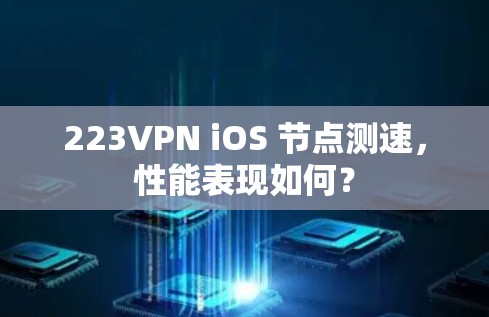 223VPN iOS 节点测速,性能表现如何? 223VPN iOS 节点测速,性能表现如何?