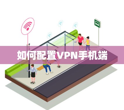 如何配置VPN手机端 如何配置VPN手机端