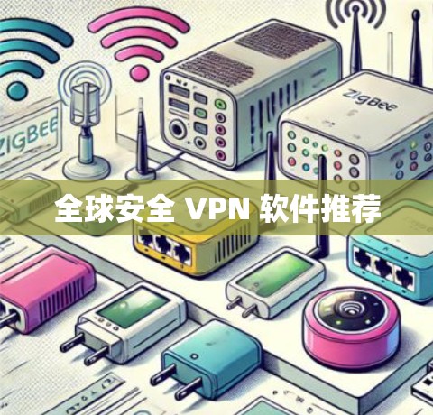 全球安全 VPN 软件推荐 全球安全 VPN 软件推荐